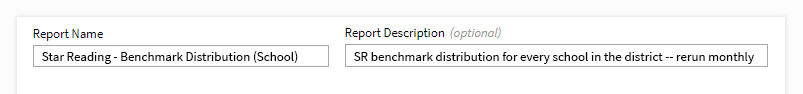 An example report name: Star Reading - Benchmark Distribution (School). An example report description: SR benchmark distribution for every school in the district -- rerun monthly.