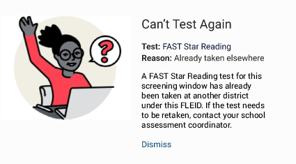 The message reads: Can't Test Again. Test: FAST Star Reading. Reason: Already taken elsewhere. A FAST Star Reading test for this screening window has already been taken at another district under this F L E I D. If the test needs to be retaken, contact your school assessment coordinator. The Dismiss link is at the bottom.