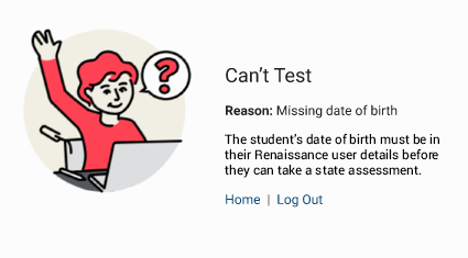 The message reads: Can't Test. Reason: Missing date of birth. The student's date of birth must be in their Renaissance user details before they can take a state assessment. The Home and Log Out links are at the bottom.