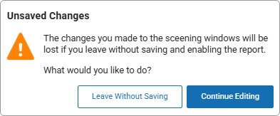 The message reads: Unsaved Changes. The changes you made to the screening windows will be lost if you leave without saving and enabling the report. What would you like to do? The Leave Without Saving and Continue Editing buttons are at the bottom.